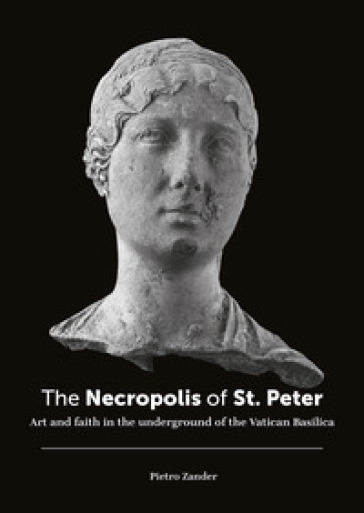 The necropolis of St. Peter. Art and faith in the underground of the Vatican basilica. Ediz. illustrata - Pietro Zander