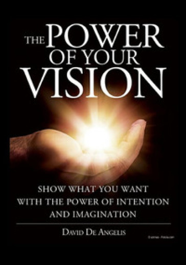 The power of your vision. Show what you want with the power of intention and imagination - David De Angelis