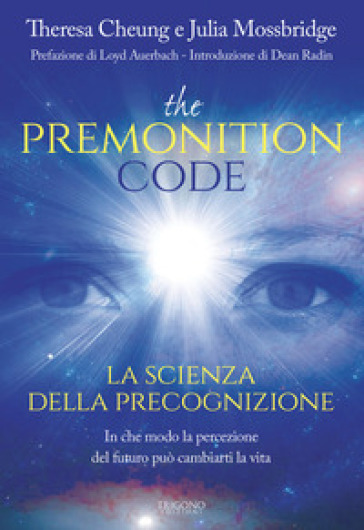 The premonition code. La scienza della precognizione. In che modo la percezione del futuro può cambiarti la vita - Theresa Cheung - Julia Mossbridge