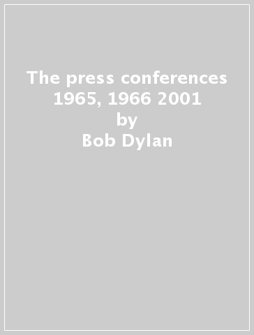 The press conferences 1965, 1966 & 2001 - Bob Dylan