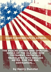 The psalms hymns and spiritual songs of the Old and New Testament, faithfully translated into English metre, for the use...