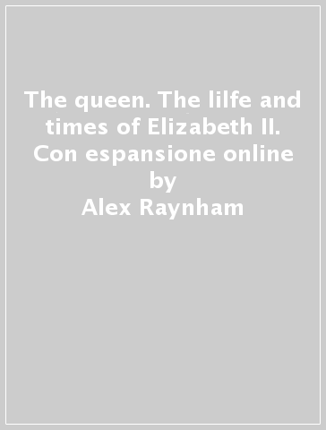 The queen. The lilfe and times of Elizabeth II. Con espansione online - Alex Raynham