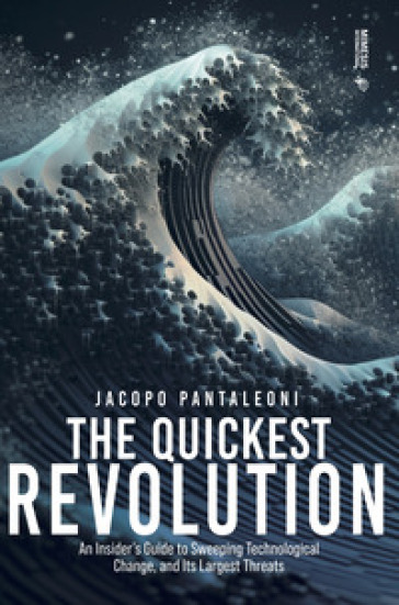 The quickest revolution. An insider's guide to sweeping technological change, and its largest threats - Jacopo Pantaleoni