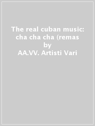 The real cuban music: cha cha cha (remas - AA.VV. Artisti Vari