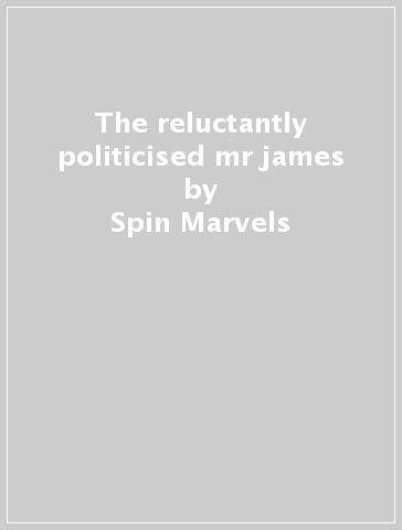 The reluctantly politicised mr james - Spin Marvels