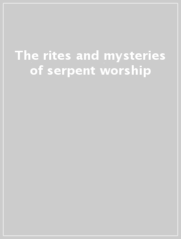 The rites and mysteries of serpent worship