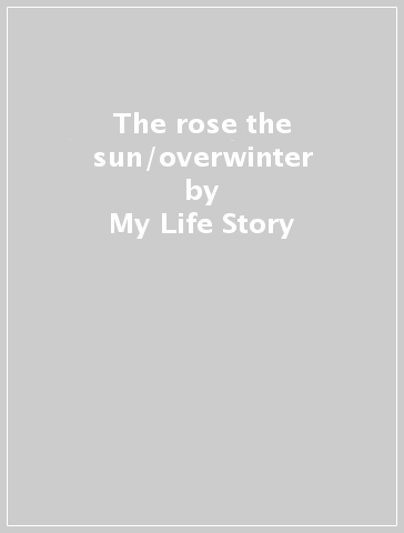 The rose the sun/overwinter - My Life Story