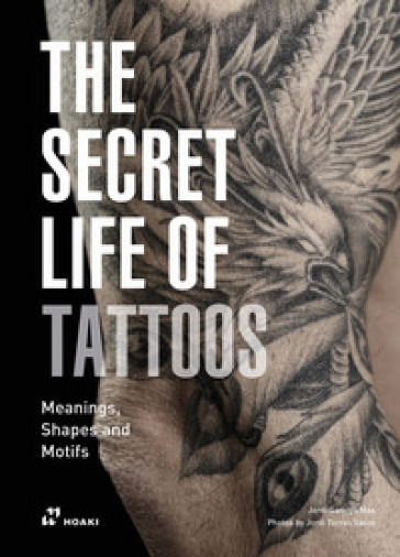 The secret life of tattoos. Meanings, shapes and motifs. Ediz. illustrata