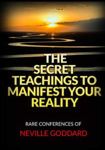 The secret teachings to manifest your reality. Rare conferences of Neville Goddard - Neville Goddard