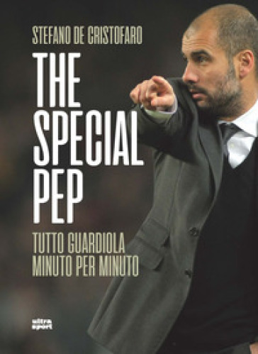 The special Pep. Tutto Guardiola minuto per minuto - Stefano De Cristofaro