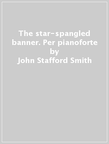 The star-spangled banner. Per pianoforte - John Stafford Smith - Francis Scott Key
