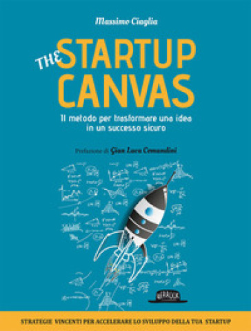 The startup canvas. Il metodo per trasformare una idea in un successo sicuro - Massimo Ciaglia | 