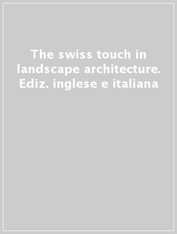 The swiss touch in landscape architecture. Ediz. inglese e italiana