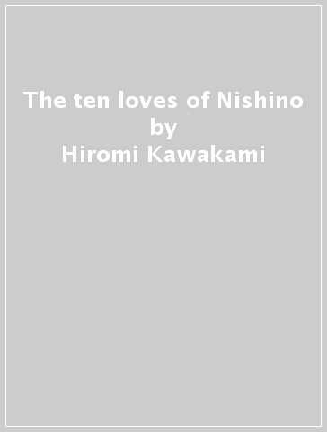 The ten loves of Nishino - Hiromi Kawakami