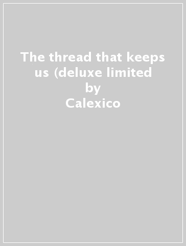 The thread that keeps us (deluxe limited - Calexico