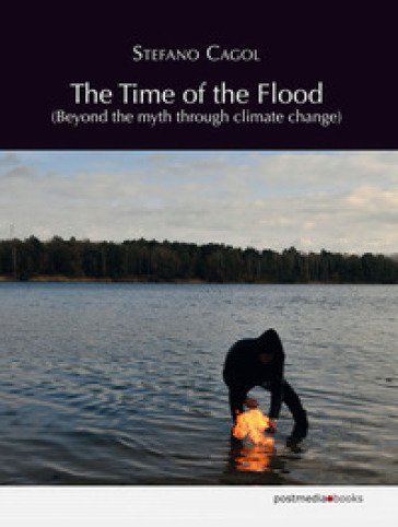 The time of the flood. Beyond the myth through climate change. Ediz. multilingue - Stefano Cagol