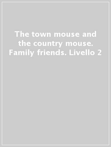 The town mouse and the country mouse. Family & friends. Livello 2