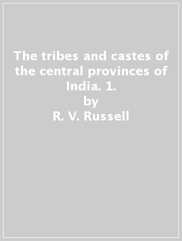 The tribes and castes of the central provinces of India. 1. - R. V. Russell