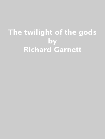The twilight of the gods - Richard Garnett