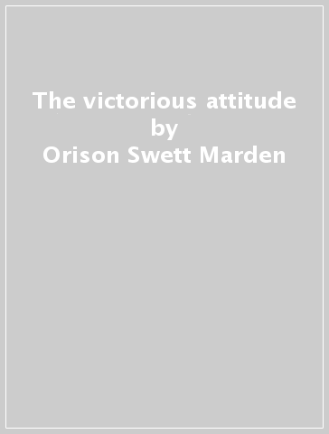 The victorious attitude - Orison Swett Marden