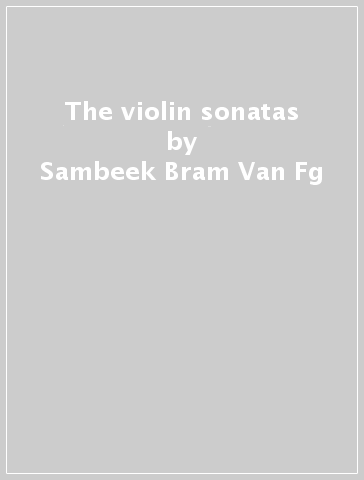 The violin sonatas - Sambeek Bram Van Fg