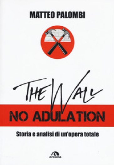 The wall. No adulation. Storia e analisi di un'opera totale - Matteo Palombi | Manisteemra.org