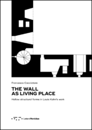 The wall as living place. Hollow structural forms in Louis Kahn's work - Francesco Cacciatore