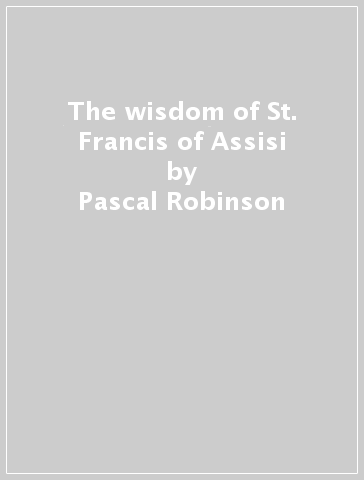 The wisdom of St. Francis of Assisi - Pascal Robinson | 