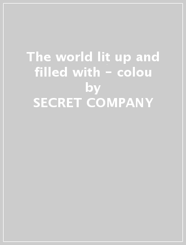 The world lit up and filled with - colou - SECRET COMPANY