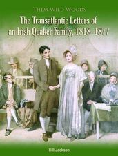 Them Wild Woods: An Irish Quaker Familys Transatlantic Correspondence 1818-1877