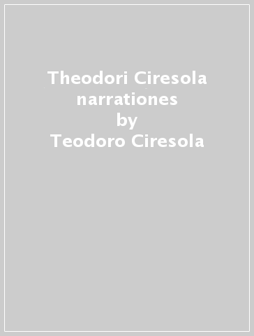 Theodori Ciresola narrationes - Teodoro Ciresola