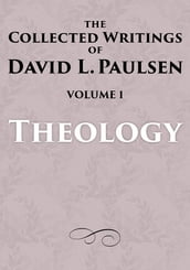 Theology: The Collected Writings of David L. Paulsen, Volume 1