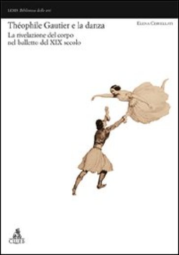 Théophile Gautier e la danza. La rivelazione del corpo nel balletto del XIX secolo - Elena Cervellati