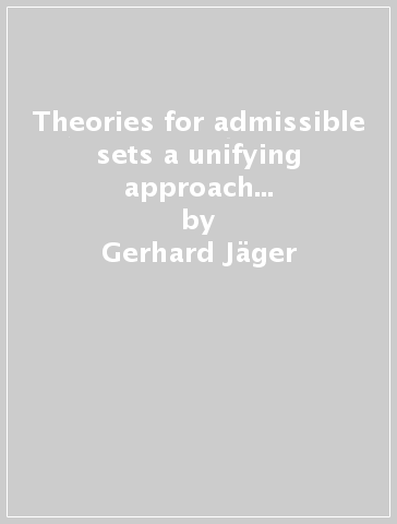 Theories for admissible sets a unifying approach to proof theory - Gerhard Jager - Gerhard Jager