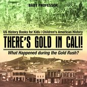 There s Gold in Cali! What Happened during the Gold Rush? US History Books for Kids Children s American History