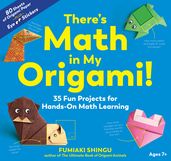 There s Math in My Origami!: 35 Fun Projects for Hands-On Math Learning