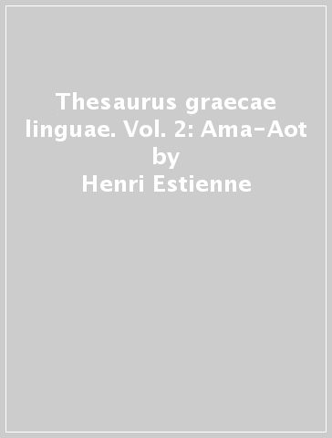 Thesaurus graecae linguae. Vol. 2: Ama-Aot - Henri Estienne