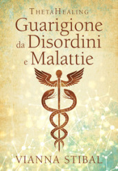 ThetaHealing. Guarigione da disordini e malattie. Nuova ediz.