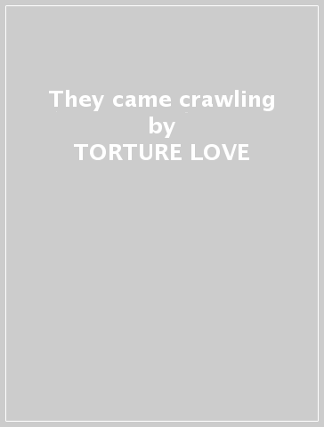 They came crawling - TORTURE LOVE