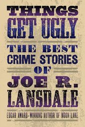 Things Get Ugly: Best Crime Fiction of Joe R. Lansdale