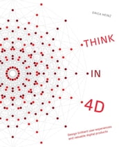 Think in 4D: Design Brilliant User Experiences and Valuable Digital Products