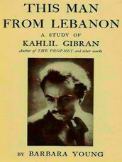 This Man from Lebanon: a Study of Kahlil Gibran