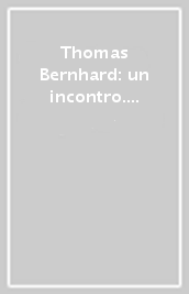 Thomas Bernhard: un incontro. Conversazioni con Krista Fleischmann