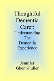 Thoughtful Dementia Care: Understanding the Dementia Experience