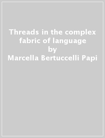 Threads in the complex fabric of language - Marcella Bertuccelli Papi - Antonio Bertacca - Silvia Bruti