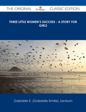 Three Little Women s Success - A Story for Girls - The Original Classic Edition
