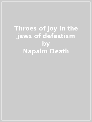 Throes of joy in the jaws of defeatism - Napalm Death