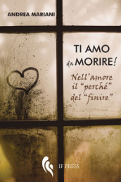 Ti amo da morire! Nell amore il «perché» del «finire»