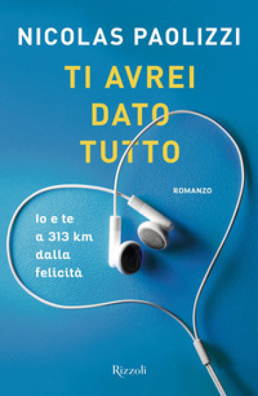 Ti avrei dato tutto. Io e te a 313 km dalla felicità. Copia autografata - Nicolas Paolizzi