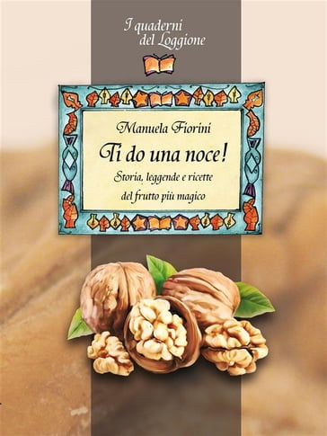 Ti do una noce! Storia, leggende e ricette del frutto più magico - Manuela Fiorini